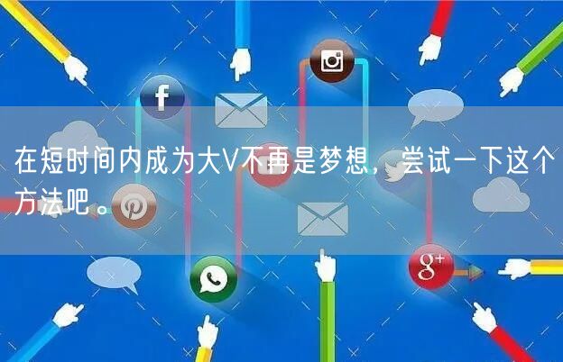 在短时间内成为大V不再是梦想，尝试一下这个方法吧。