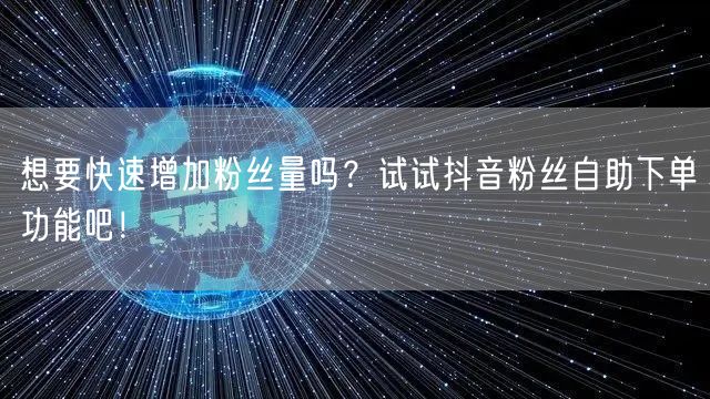 想要快速增加粉丝量吗？试试抖音粉丝自助下单功能吧！