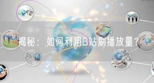 揭秘：如何利用B站刷播放量？