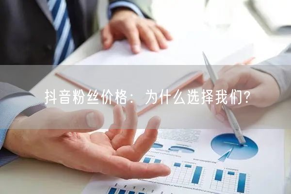 抖音粉丝价格：为什么选择我们？