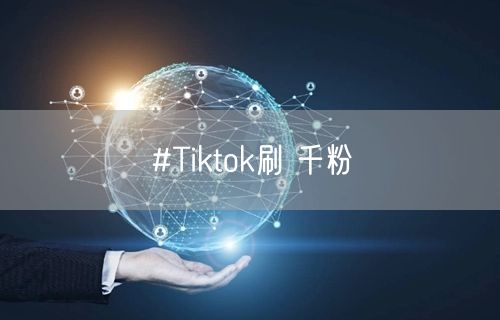 #Tiktok刷 千粉