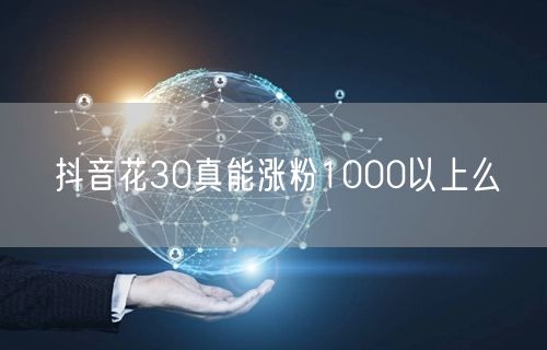 抖音花30真能涨粉1000以上么