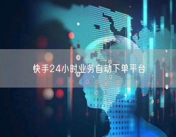 快手24小时业务自动下单平台