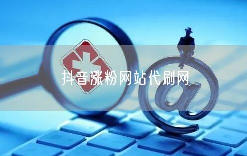 抖音涨粉网站代刷网