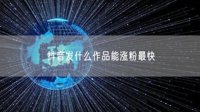 抖音发什么作品能涨粉最快