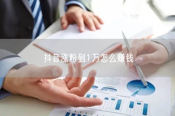 抖音涨粉到1万怎么赚钱