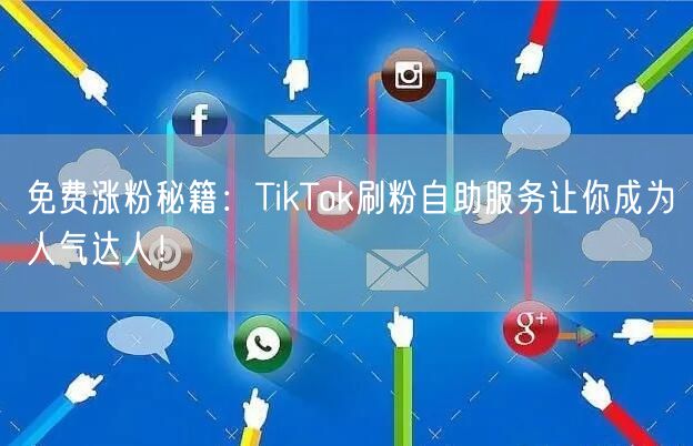 免费涨粉秘籍：TikTok刷粉自助服务让你成为人气达人！