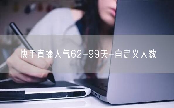 快手直播人气62-99天-自定义人数