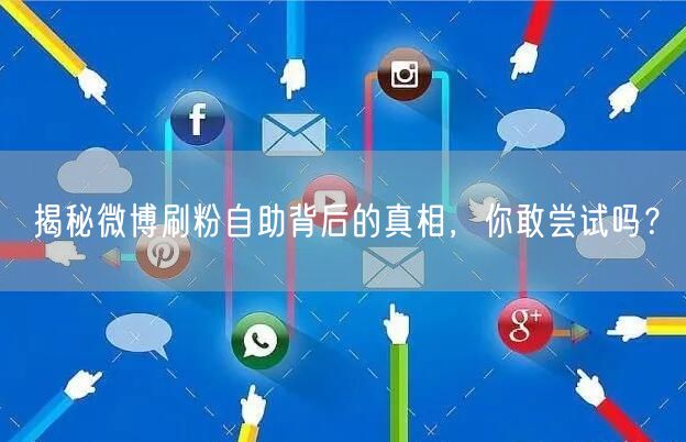 揭秘微博刷粉自助背后的真相，你敢尝试吗？