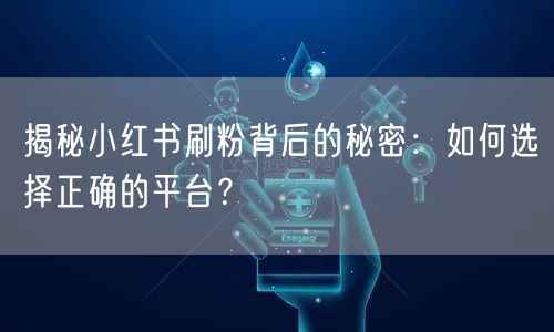 揭秘小红书刷粉背后的秘密：如何选择正确的平台？