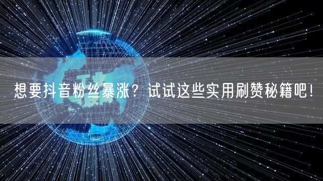 想要抖音粉丝暴涨？试试这些实用刷赞秘籍吧！