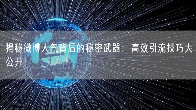 揭秘微博人气背后的秘密武器：高效引流技巧大公开！