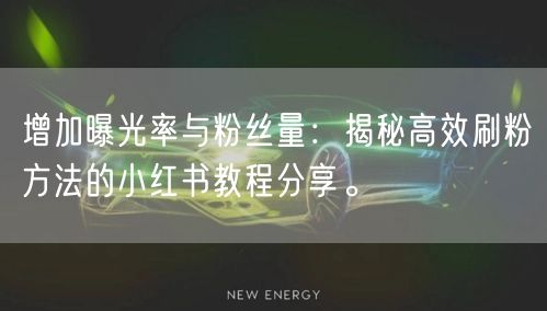 增加曝光率与粉丝量：揭秘高效刷粉方法的小红书教程分享。