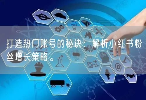 打造热门账号的秘诀：解析小红书粉丝增长策略。