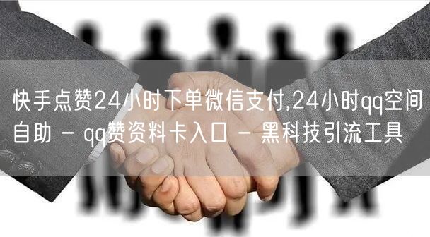 快手点赞24小时下单微信支付,24小时qq空间自助 - qq赞资料卡入口 - 黑