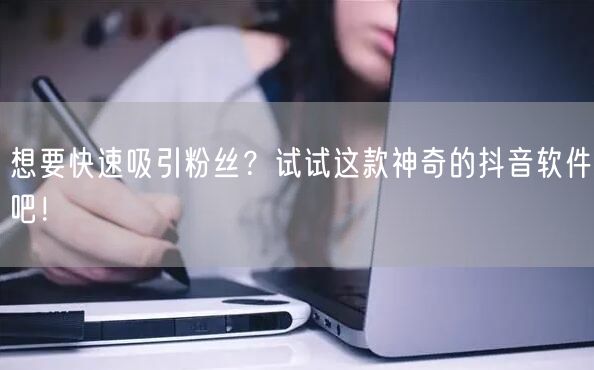 想要快速吸引粉丝？试试这款神奇的抖音软件吧！