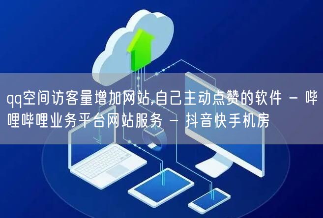 qq空间访客量增加网站,自己主动点赞的软件 - 哔哩哔哩业务平台网站服务 - 抖